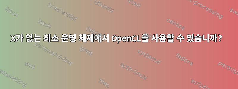 X가 없는 최소 운영 체제에서 OpenCL을 사용할 수 있습니까?