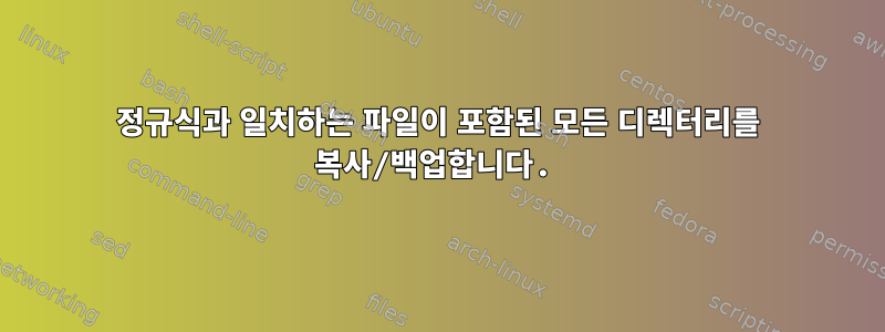 정규식과 일치하는 파일이 포함된 모든 디렉터리를 복사/백업합니다.