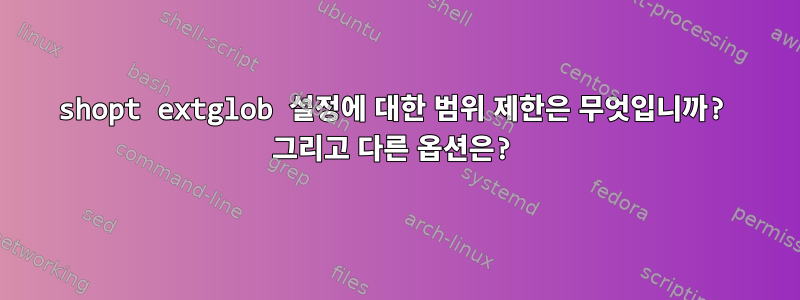 shopt extglob 설정에 대한 범위 제한은 무엇입니까? 그리고 다른 옵션은?