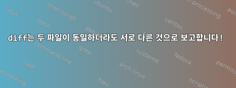 diff는 두 파일이 동일하더라도 서로 다른 것으로 보고합니다!