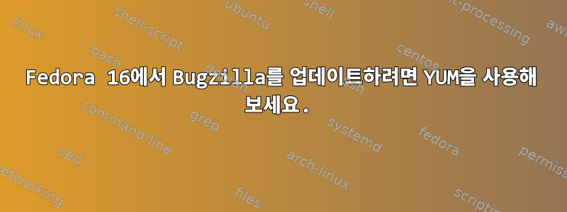 Fedora 16에서 Bugzilla를 업데이트하려면 YUM을 사용해 보세요.