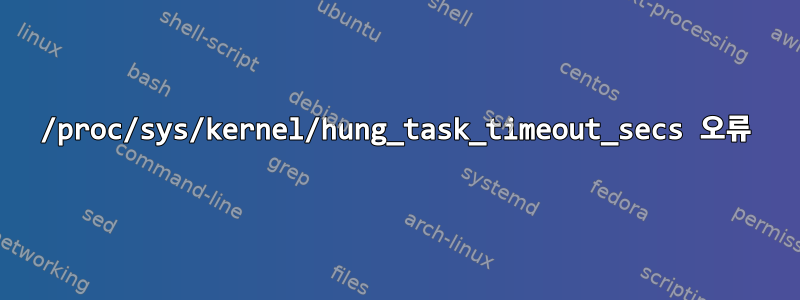 /proc/sys/kernel/hung_task_timeout_secs 오류