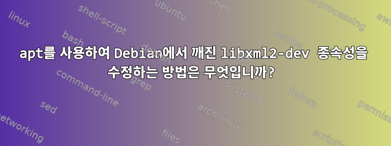 apt를 사용하여 Debian에서 깨진 libxml2-dev 종속성을 수정하는 방법은 무엇입니까?