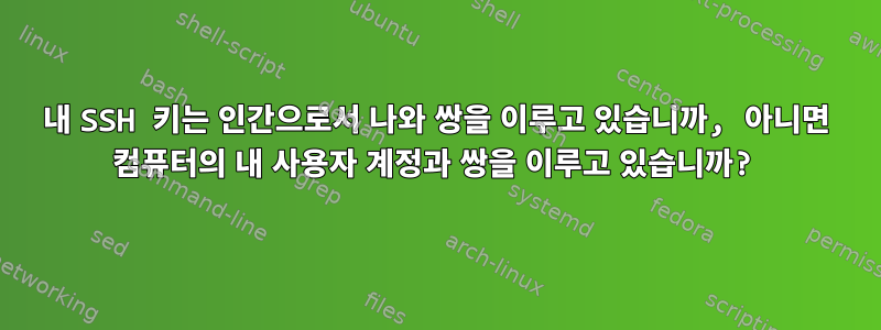 내 SSH 키는 인간으로서 나와 쌍을 이루고 있습니까, 아니면 컴퓨터의 내 사용자 계정과 쌍을 이루고 있습니까?