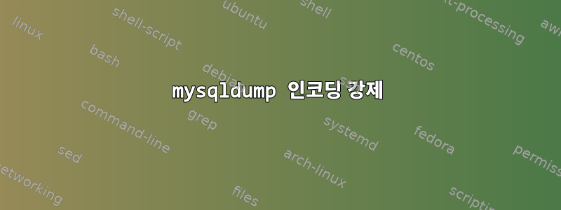 mysqldump 인코딩 강제