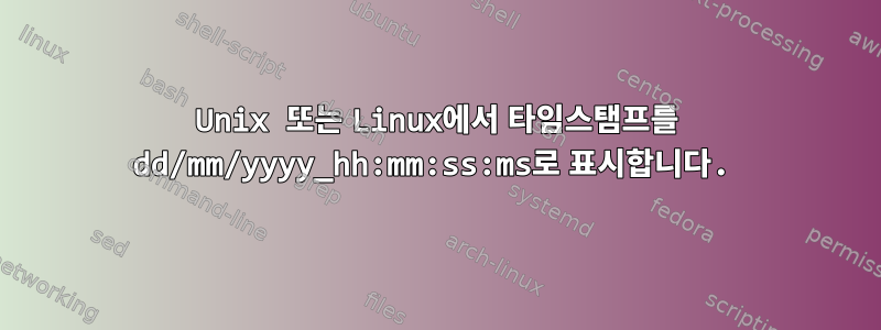 Unix 또는 Linux에서 타임스탬프를 dd/mm/yyyy_hh:mm:ss:ms로 표시합니다.