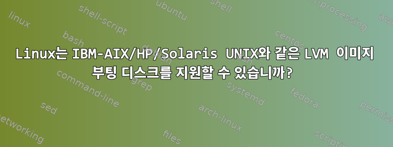 Linux는 IBM-AIX/HP/Solaris UNIX와 같은 LVM 이미지 부팅 디스크를 지원할 수 있습니까?