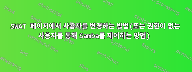 SWAT 페이지에서 사용자를 변경하는 방법(또는 권한이 없는 사용자를 통해 Samba를 제어하는 ​​방법)