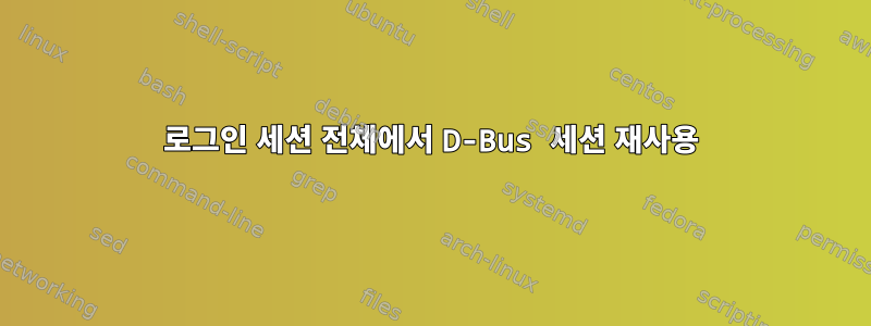 로그인 세션 전체에서 D-Bus 세션 재사용