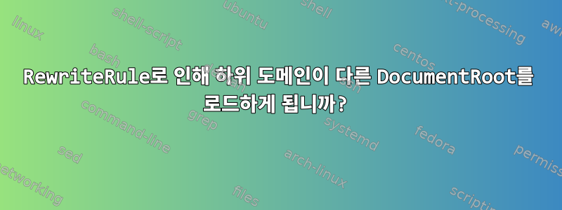 RewriteRule로 인해 하위 도메인이 다른 DocumentRoot를 로드하게 됩니까?