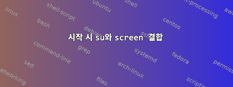 시작 시 su와 screen 결합