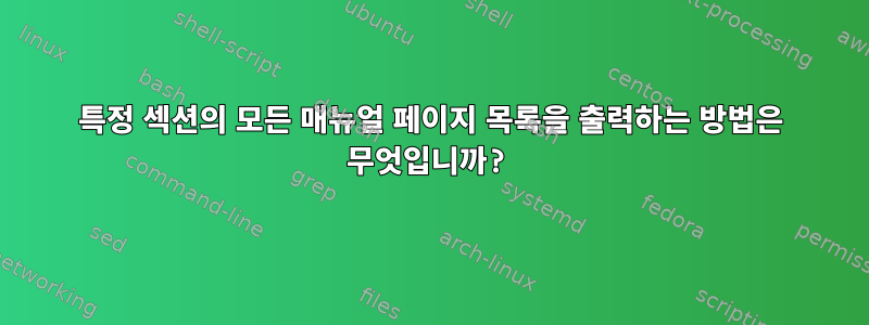 특정 섹션의 모든 매뉴얼 페이지 목록을 출력하는 방법은 무엇입니까?