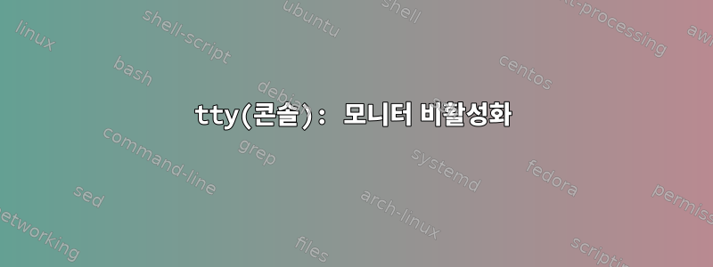 tty(콘솔): 모니터 비활성화