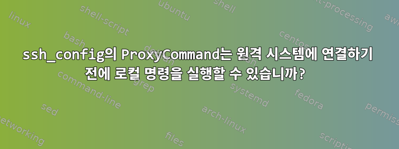 ssh_config의 ProxyCommand는 원격 시스템에 연결하기 전에 로컬 명령을 실행할 수 있습니까?