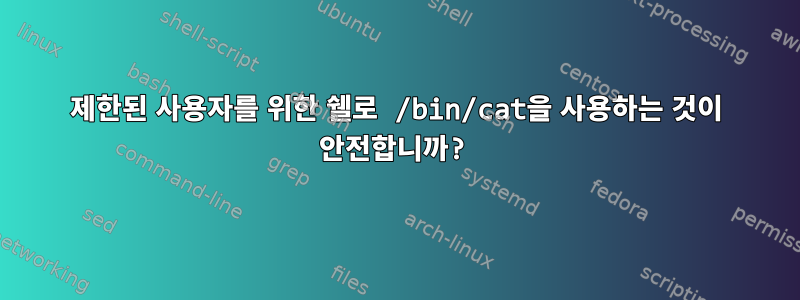 제한된 사용자를 위한 쉘로 /bin/cat을 사용하는 것이 안전합니까?