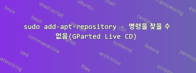 sudo add-apt-repository - 명령을 찾을 수 없음(GParted Live CD)