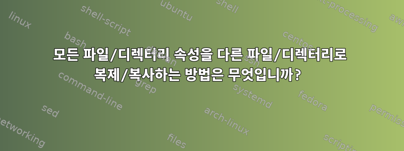 모든 파일/디렉터리 속성을 다른 파일/디렉터리로 복제/복사하는 방법은 무엇입니까?