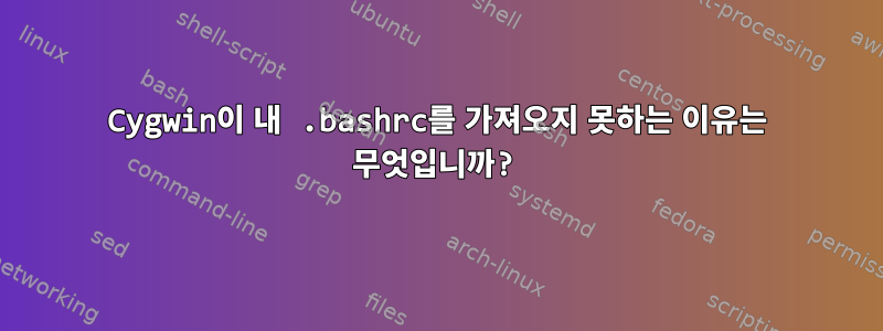 Cygwin이 내 .bashrc를 가져오지 못하는 이유는 무엇입니까?