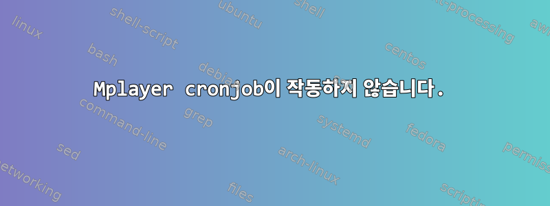 Mplayer cronjob이 작동하지 않습니다.