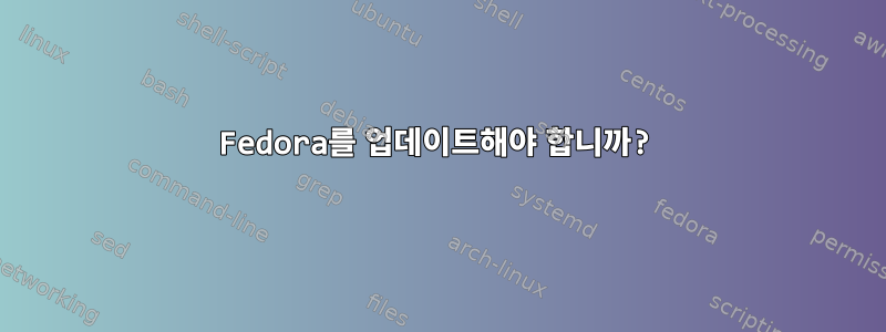 Fedora를 업데이트해야 합니까?