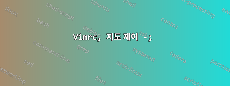 Vimrc, 지도 제어 -;