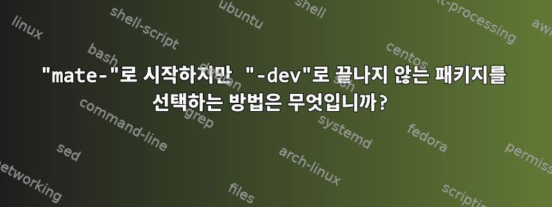 "mate-"로 시작하지만 "-dev"로 끝나지 않는 패키지를 선택하는 방법은 무엇입니까?