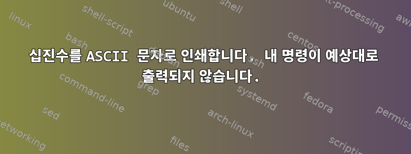 십진수를 ASCII 문자로 인쇄합니다. 내 명령이 예상대로 출력되지 않습니다.