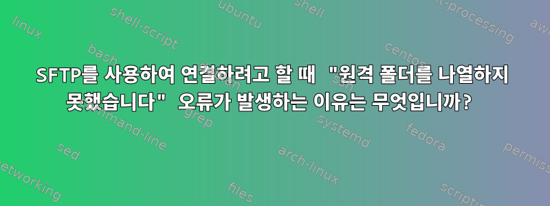 SFTP를 사용하여 연결하려고 할 때 "원격 폴더를 나열하지 못했습니다" 오류가 발생하는 이유는 무엇입니까?