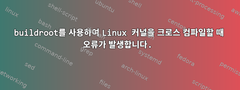 buildroot를 사용하여 Linux 커널을 크로스 컴파일할 때 오류가 발생합니다.