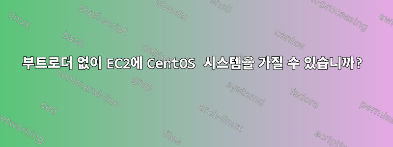 부트로더 없이 EC2에 CentOS 시스템을 가질 수 있습니까?