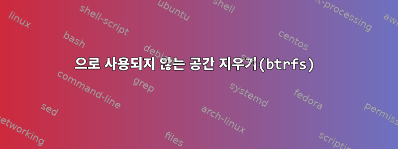 0으로 사용되지 않는 공간 지우기(btrfs)