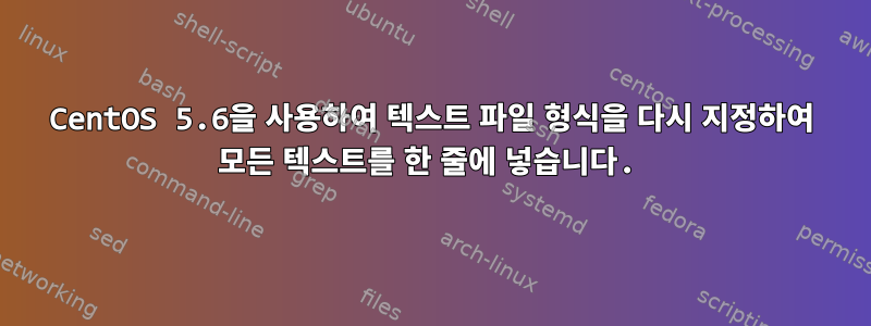 CentOS 5.6을 사용하여 텍스트 파일 형식을 다시 지정하여 모든 텍스트를 한 줄에 넣습니다.