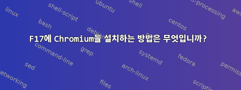 F17에 Chromium을 설치하는 방법은 무엇입니까?