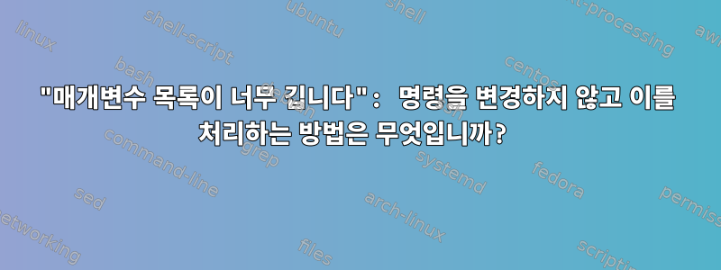 "매개변수 목록이 너무 깁니다": 명령을 변경하지 않고 이를 처리하는 방법은 무엇입니까?