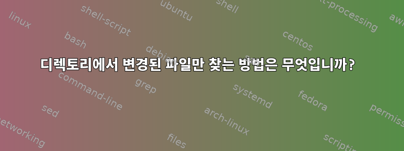 디렉토리에서 변경된 파일만 찾는 방법은 무엇입니까?