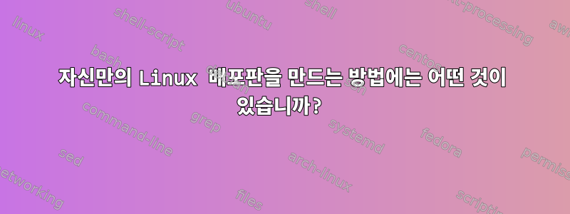 자신만의 Linux 배포판을 만드는 방법에는 어떤 것이 있습니까?