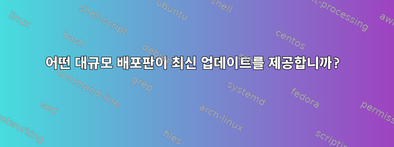 어떤 대규모 배포판이 최신 업데이트를 제공합니까?