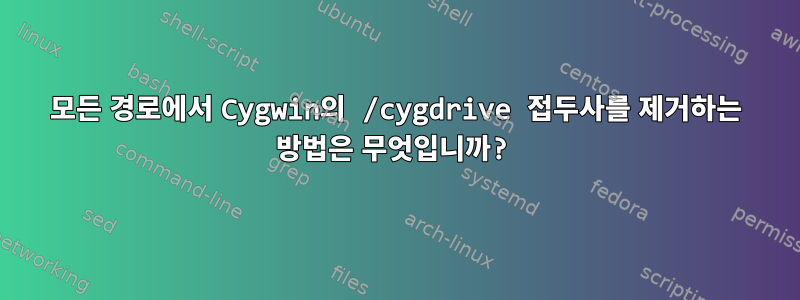 모든 경로에서 Cygwin의 /cygdrive 접두사를 제거하는 방법은 무엇입니까?