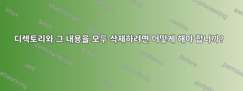 디렉토리와 그 내용을 모두 삭제하려면 어떻게 해야 합니까?