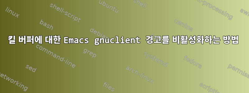 킬 버퍼에 대한 Emacs gnuclient 경고를 비활성화하는 방법