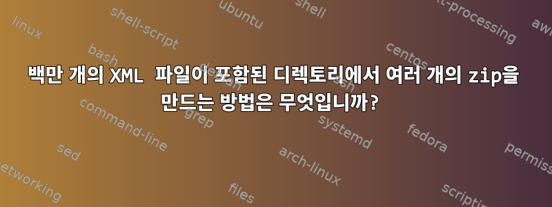 백만 개의 XML 파일이 포함된 디렉토리에서 여러 개의 zip을 만드는 방법은 무엇입니까?