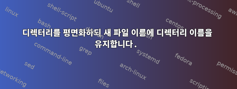 디렉터리를 평면화하되 새 파일 이름에 디렉터리 이름을 유지합니다.