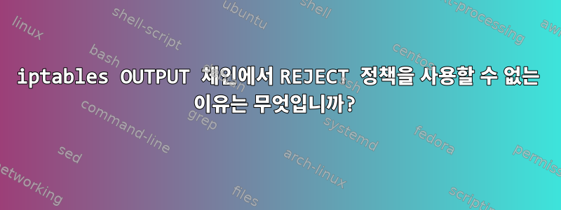 iptables OUTPUT 체인에서 REJECT 정책을 사용할 수 없는 이유는 무엇입니까?