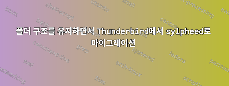 폴더 구조를 유지하면서 Thunderbird에서 sylpheed로 마이그레이션