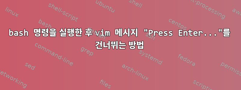 bash 명령을 실행한 후 vim 메시지 "Press Enter..."를 건너뛰는 방법