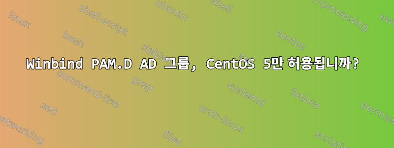 Winbind PAM.D AD 그룹, CentOS 5만 허용됩니까?