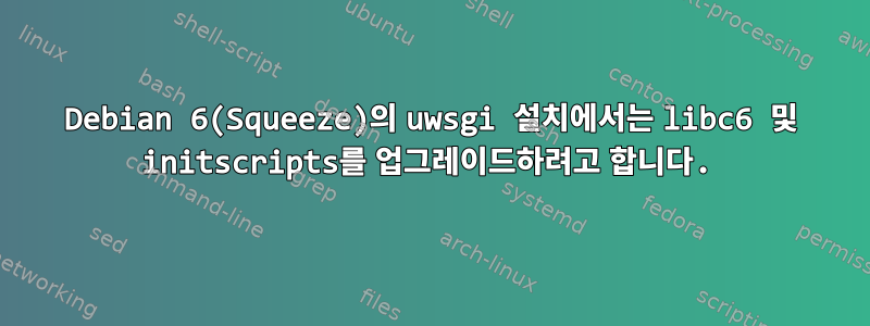 Debian 6(Squeeze)의 uwsgi 설치에서는 libc6 및 initscripts를 업그레이드하려고 합니다.