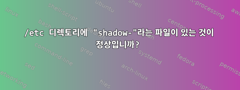 /etc 디렉토리에 "shadow-"라는 파일이 있는 것이 정상입니까?