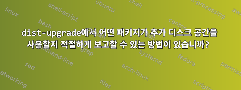 dist-upgrade에서 어떤 패키지가 추가 디스크 공간을 사용할지 적절하게 보고할 수 있는 방법이 있습니까?