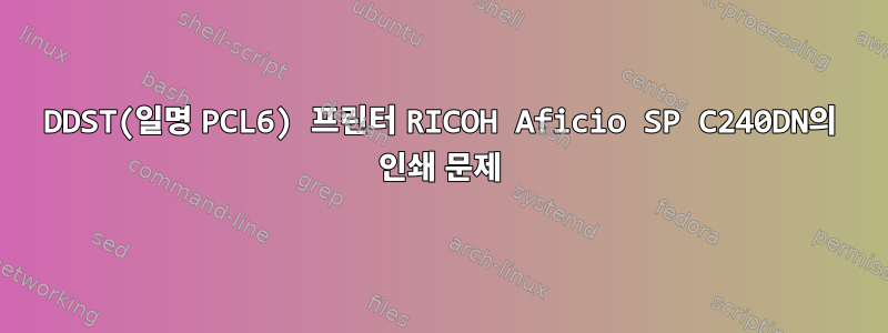 DDST(일명 PCL6) 프린터 RICOH Aficio SP C240DN의 인쇄 문제